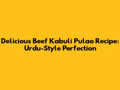 Delicious Beef Kabuli Pulao Recipe: Urdu-Style Perfection