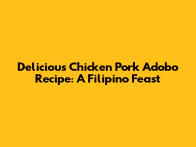 Delicious Chicken Pork Adobo Recipe: A Filipino Feast