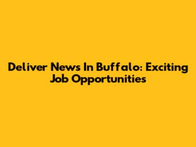 Deliver News In Buffalo: Exciting Job Opportunities