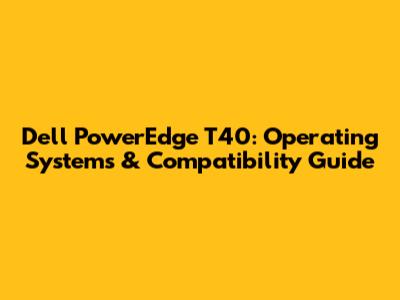 Dell PowerEdge T40: Operating Systems & Compatibility Guide