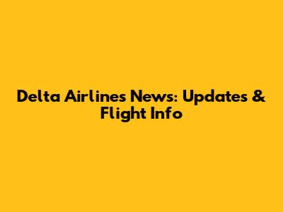Delta Airlines News: Updates & Flight Info