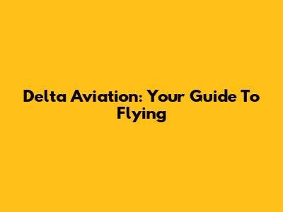 Delta Aviation: Your Guide To Flying