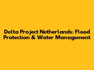 Delta Project Netherlands: Flood Protection & Water Management
