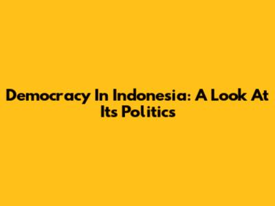Democracy In Indonesia: A Look At Its Politics