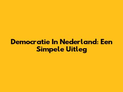 Democratie In Nederland: Een Simpele Uitleg