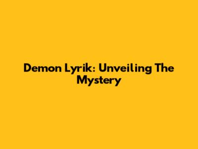 Demon Lyrik: Unveiling The Mystery