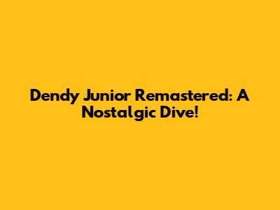 Dendy Junior Remastered: A Nostalgic Dive!