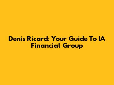 Denis Ricard: Your Guide To IA Financial Group