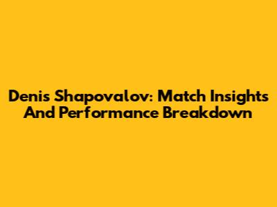 Denis Shapovalov: Match Insights And Performance Breakdown