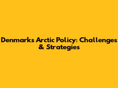 Denmark's Arctic Policy: Challenges & Strategies