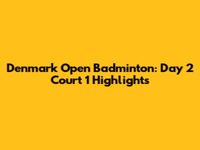 Denmark Open Badminton: Day 2 Court 1 Highlights