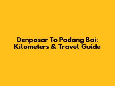 Denpasar To Padang Bai: Kilometers & Travel Guide