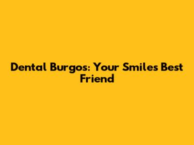 Dental Burgos: Your Smile's Best Friend