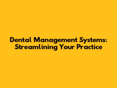 Dental Management Systems: Streamlining Your Practice