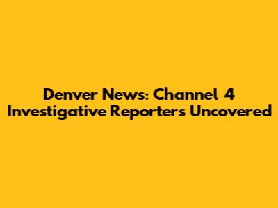 Denver News: Channel 4 Investigative Reporters Uncovered