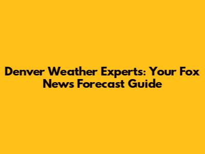 Denver Weather Experts: Your Fox News Forecast Guide