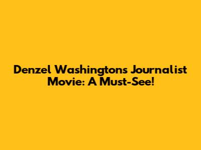 Denzel Washington's Journalist Movie: A Must-See!