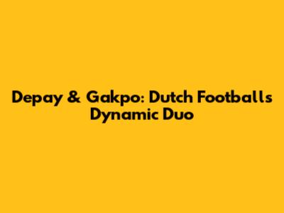 Depay & Gakpo: Dutch Football's Dynamic Duo