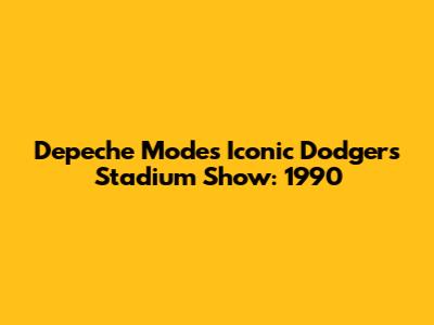 Depeche Mode's Iconic Dodgers Stadium Show: 1990