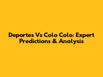 Deportes Vs Colo Colo: Expert Predictions & Analysis