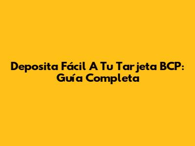 Deposita Fácil A Tu Tarjeta BCP: Guía Completa
