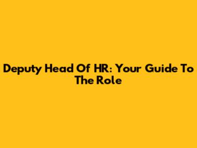 Deputy Head Of HR: Your Guide To The Role