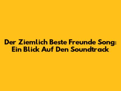 Der "Ziemlich Beste Freunde" Song: Ein Blick Auf Den Soundtrack