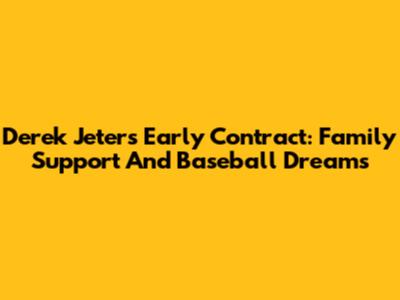 Derek Jeter's Early Contract: Family Support And Baseball Dreams