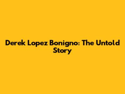 Derek Lopez Bonigno: The Untold Story
