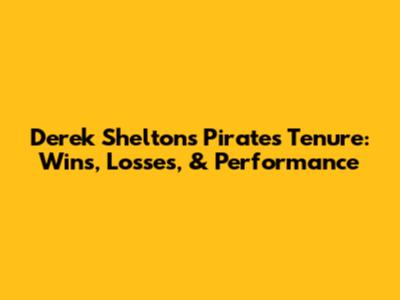 Derek Shelton's Pirates Tenure: Wins, Losses, & Performance