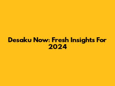 Desaku Now: Fresh Insights For 2024