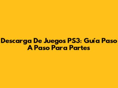 Descarga De Juegos PS3: Guía Paso A Paso Para Partes