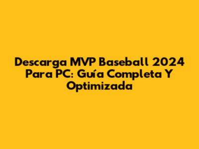 Descarga MVP Baseball 2024 Para PC: Guía Completa Y Optimizada