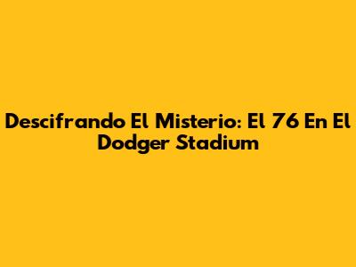 Descifrando El Misterio: El 76 En El Dodger Stadium