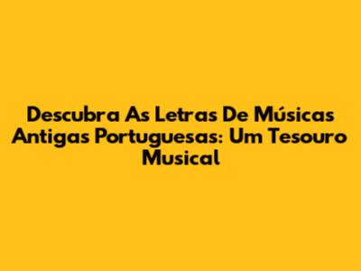 Descubra As Letras De Músicas Antigas Portuguesas: Um Tesouro Musical