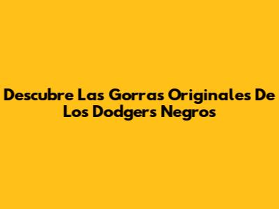 Descubre Las Gorras Originales De Los Dodgers Negros