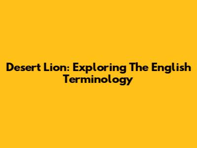 Desert Lion: Exploring The English Terminology