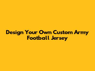 Design Your Own Custom Army Football Jersey