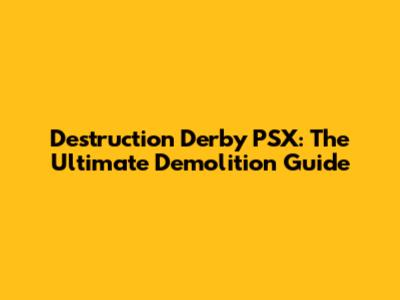 Destruction Derby PSX: The Ultimate Demolition Guide