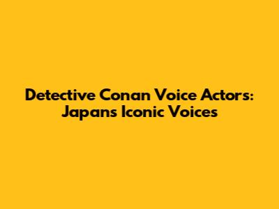 Detective Conan Voice Actors: Japan's Iconic Voices