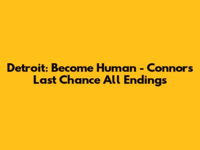Detroit: Become Human - Connor's Last Chance All Endings
