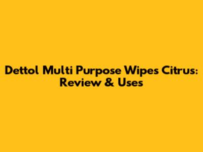 Dettol Multi Purpose Wipes Citrus: Review & Uses