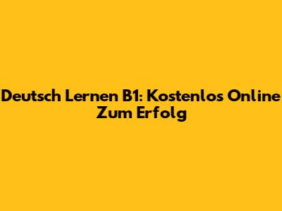 Deutsch Lernen B1: Kostenlos Online Zum Erfolg
