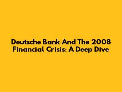 Deutsche Bank And The 2008 Financial Crisis: A Deep Dive