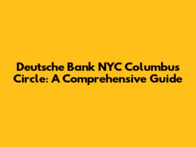 Deutsche Bank NYC Columbus Circle: A Comprehensive Guide