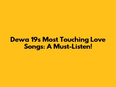 Dewa 19's Most Touching Love Songs: A Must-Listen!