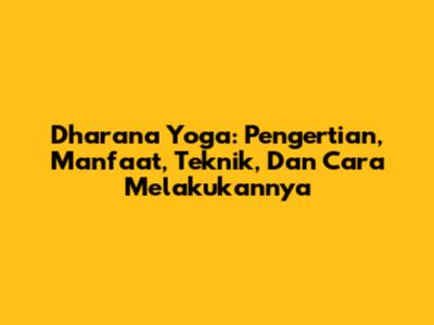 Dharana Yoga: Pengertian, Manfaat, Teknik, Dan Cara Melakukannya