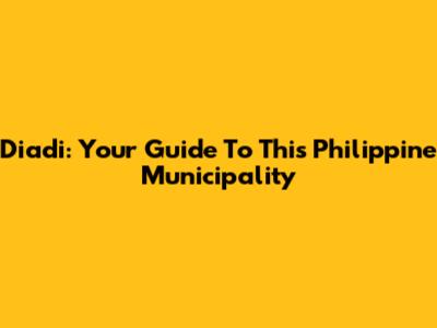 Diadi: Your Guide To This Philippine Municipality
