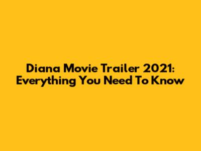 Diana Movie Trailer 2021: Everything You Need To Know