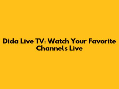 Dida Live TV: Watch Your Favorite Channels Live